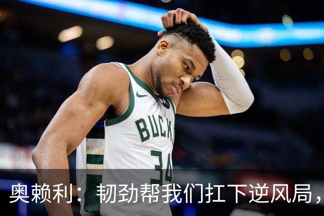 奥赖利：韧劲帮我们扛下逆风局，只要保持这种斗志没人能阻挡我们
